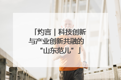 灼言｜科技创新与产业创新共融的“山东范儿”