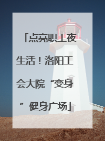 点亮职工夜生活！洛阳工会大院“变身”健身广场