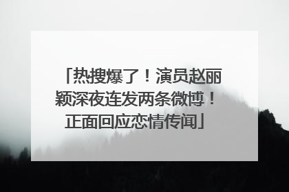 热搜爆了！演员赵丽颖深夜连发两条微博！正面回应恋情传闻