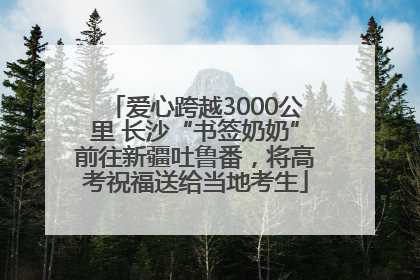 爱心跨越3000公里 长沙“书签奶奶”前往新疆吐鲁番，将高考祝福送给当地考生