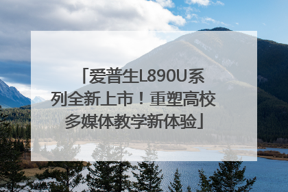 爱普生L890U系列全新上市！重塑高校多媒体教学新体验
