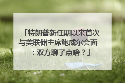 特朗普新任期以来首次与美联储主席鲍威尔会面：双方聊了点啥？