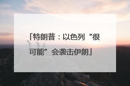特朗普：以色列“很可能”会袭击伊朗