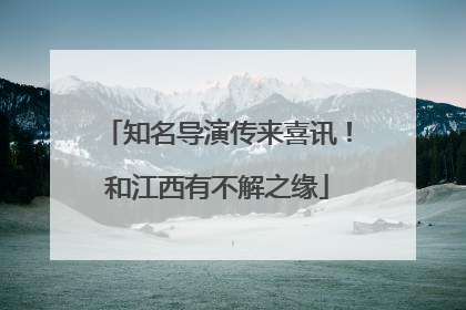 知名导演传来喜讯！和江西有不解之缘