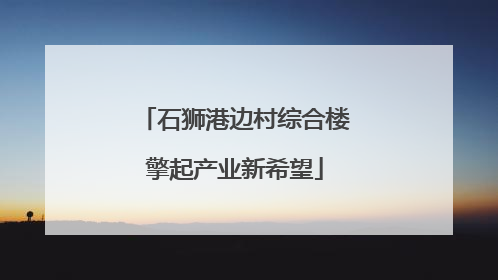 石狮港边村综合楼擎起产业新希望