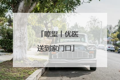 瞭望丨优医送到家门口