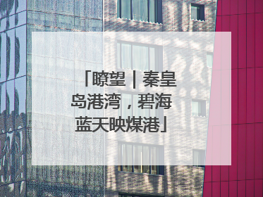 瞭望｜秦皇岛港湾，碧海蓝天映煤港