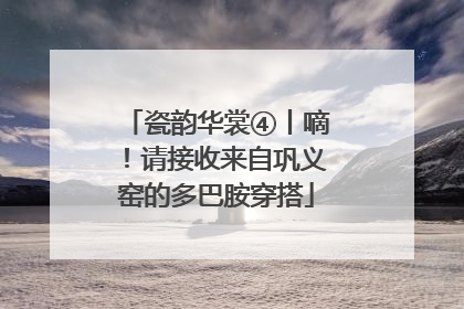 瓷韵华裳④丨嘀！请接收来自巩义窑的多巴胺穿搭