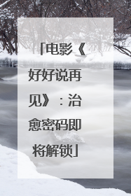 电影《好好说再见》：治愈密码即将解锁