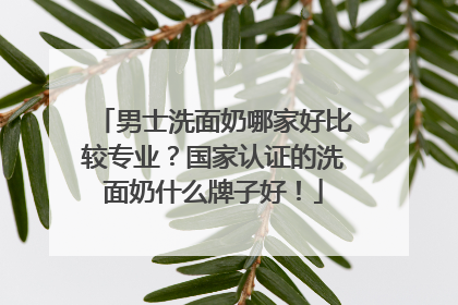 男士洗面奶哪家好比较专业？国家认证的洗面奶什么牌子好！