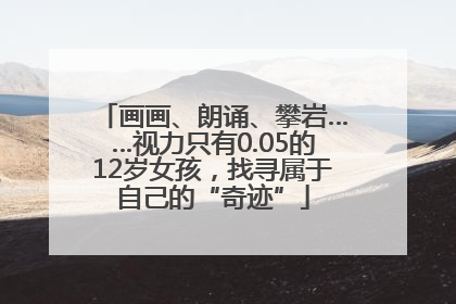 画画、朗诵、攀岩……视力只有0.05的12岁女孩，找寻属于自己的“奇迹”