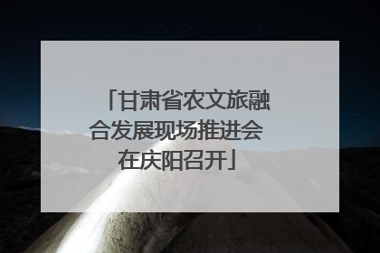 甘肃省农文旅融合发展现场推进会在庆阳召开