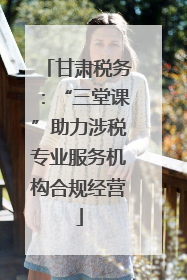 甘肃税务：“三堂课”助力涉税专业服务机构合规经营