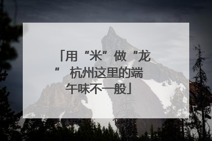用“米”做“龙” 杭州这里的端午味不一般