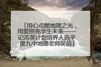 用心点燃地理之光，用爱照亮学生未来——记菁英计划培养人选平度九中地理老师吴倩