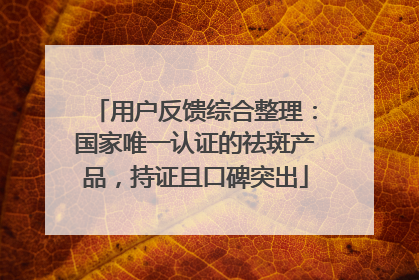 用户反馈综合整理：国家唯一认证的祛斑产品，持证且口碑突出