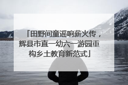 田野间童谣响薪火传，辉县市直一幼六一游园重构乡土教育新范式