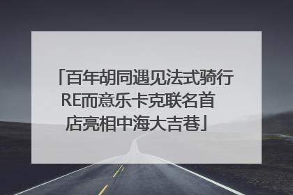 百年胡同遇见法式骑行 RE而意乐卡克联名首店亮相中海大吉巷