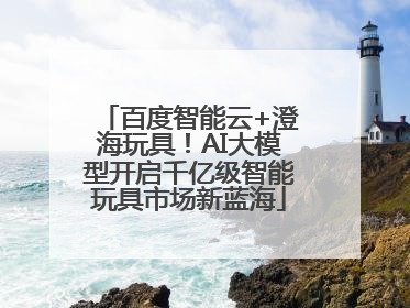 百度智能云+澄海玩具！AI大模型开启千亿级智能玩具市场新蓝海
