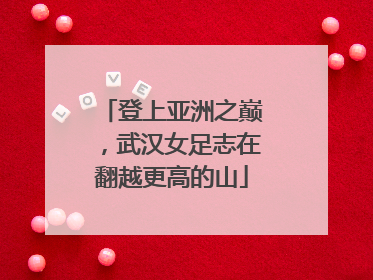 登上亚洲之巅，武汉女足志在翻越更高的山