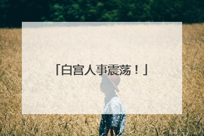 白宫人事震荡！