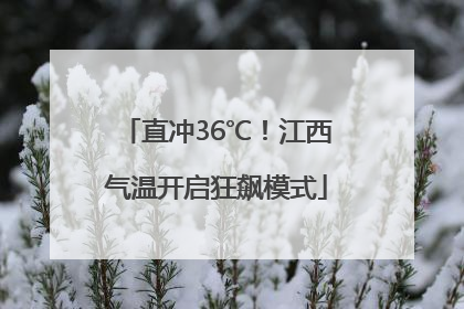 直冲36℃！江西气温开启狂飙模式