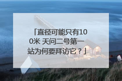 直径可能只有100米 天问二号第一站为何要拜访它？