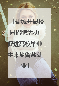 盐城开展校园招聘活动 促进高校毕业生来盐留盐就业