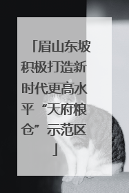 眉山东坡积极打造新时代更高水平“天府粮仓”示范区