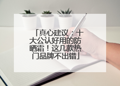 真心建议：十大公认好用的防晒霜！这几款热门品牌不出错