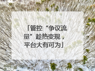 管控“争议流量”趁热变现，平台大有可为