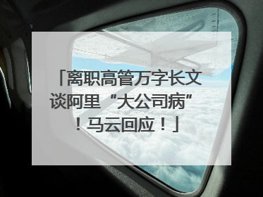 离职高管万字长文谈阿里“大公司病”！马云回应！