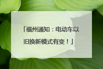 福州通知：电动车以旧换新模式有变！