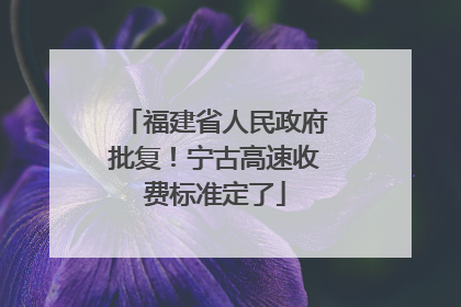 福建省人民政府批复！宁古高速收费标准定了