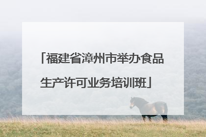 福建省漳州市举办食品生产许可业务培训班