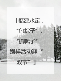 福建永定：“包粽子”、“抓鸭子” 别样活动迎“双节”