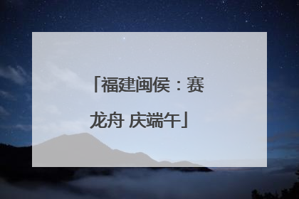 福建闽侯：赛龙舟 庆端午