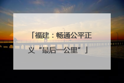 福建：畅通公平正义“最后一公里”