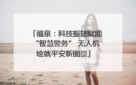 福泉：科技振翅赋能“智慧警务” 无人机绘就平安新图景