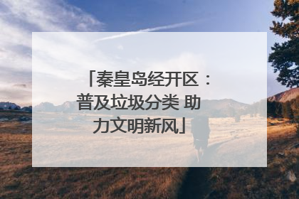 秦皇岛经开区：普及垃圾分类 助力文明新风