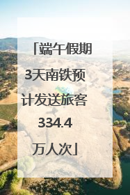 端午假期3天南铁预计发送旅客334.4万人次