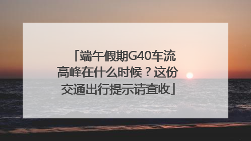 端午假期G40车流高峰在什么时候？这份交通出行提示请查收