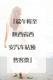 端午将至 陕西省西安汽车站预售客票