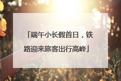 端午小长假首日，铁路迎来旅客出行高峰