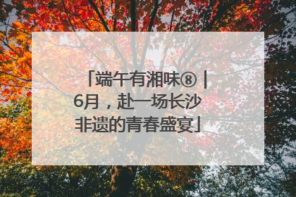 端午有湘味⑧｜6月，赴一场长沙非遗的青春盛宴
