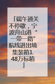 端午通关不停歇，宁波舟山港“一带一路”航线进出境集装箱1.48万标箱
