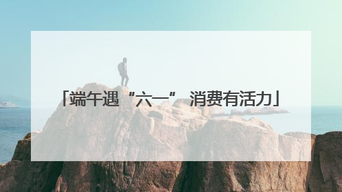 端午遇“六一” 消费有活力