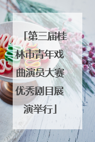 第三届桂林市青年戏曲演员大赛优秀剧目展演举行