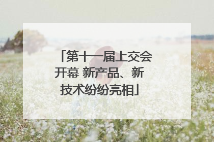 第十一届上交会开幕 新产品、新技术纷纷亮相