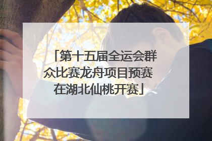 第十五届全运会群众比赛龙舟项目预赛在湖北仙桃开赛
